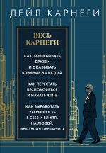 Весь Карнеги. Как завоевать друзей и оказывать влияние на людей. Как перестать беспокоится и начать жить. Как выработать уверенность в себе и влиять на людей, выступая публично