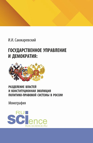 Государственное управление и демократия: разделение властей и конституционная эволюция политико-правовой системы в России. (Аспирантура, Бакалавриат, Магистратура). Монография