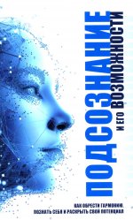 Подсознание и его возможности. Как обрести гармонию, познать себя и раскрыть свой потенциал