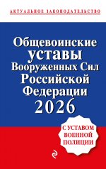 Общевоинские уставы Вооруженных сил Российской Федерации с Уставом военной полиции. Тексты с изм. и доп. на 2026 год