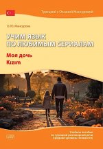 Учим язык по любимым сериалам. Моя дочь=Kizim: учебное пособие по турецкой разговорной речи (средний уровень сложности). 3-е изд., испр. и доп