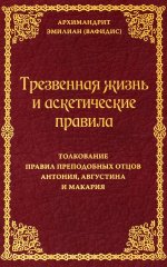 Трезвенная жизнь и аскетические правила. Толкование правил преподобных отцов Антония, Августина и Макария. 3-е изд