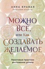 Можно все, или Как создавать желаемое. Квантовые практики достижения успеха