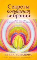 Секреты повышения вибраций. Основы многомерного моделирования. Узнай все тайны и получи то, что хоче