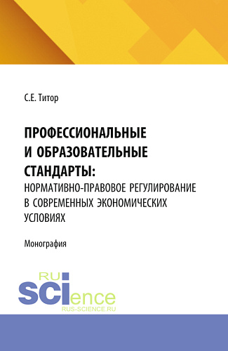 Профессиональные и образовательные стандарты: нормативно-правовое регулирование в современных экономических условиях. (Аспирантура, Бакалавриат, Магистратура). Монография