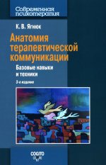 Анатомия терапевтической коммуникации. Базовые навыки и техники: Учебное пособие. 3-е изд., испр. и доп