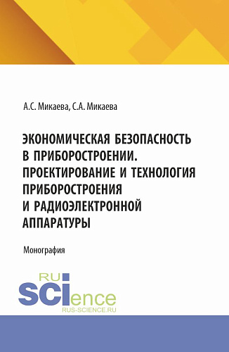 Экономическая безопасность в приборостроении. Проектирование и технология приборостроения и радиоэлектронной аппаратуры. (Аспирантура, Бакалавриат, Магистратура). Монография