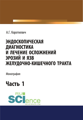 Эндоскопическая диагностика и лечение осложнений эрозий и язв желудочно-кишечного тракта. Часть 1. (Аспирантура, Бакалавриат, Магистратура). Монография
