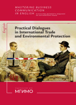 Искусство делового общения на английском языке : Диалогическое общение в сферах международной торговли и экологии = Mastering Business Communication in English : Dialogues in International Trade and Environmental Protection : учебное пособие