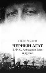 Черный агат. Е.Ф.К., Александр Блок и другие. Повествование в комментариях и письмах. ISBN 978–5–91476–151–3