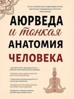 Аюрведа и тонкая анатомия человека. Путь к гармонии и здоровью через изучение невидимых структур организма