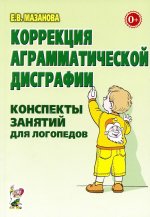 Коррекция аграмматической дисграфии. Конспекты занятий для логопедов. 2-е изд., испр