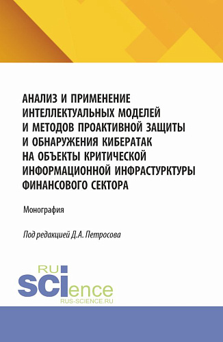 Анализ и применение интеллектуальных моделей и методов проактивной защиты и обнаружения кибератак на объекты критической информационной инфрастурктуры финансового сектора. (Аспирантура, Бакалавриат, Магистратура). Монография