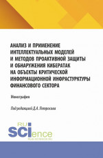 Анализ и применение интеллектуальных моделей и методов проактивной защиты и обнаружения кибератак на объекты критической информационной инфрастурктуры финансового сектора. (Аспирантура, Бакалавриат, Магистратура). Монография