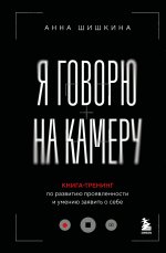 Я говорю на камеру. Книга-тренинг по развитию проявленности и умению заявить о себе