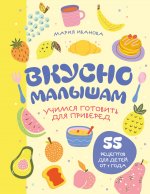 Вкусно малышам. Учимся готовить для приверед. 55 рецептов для детей от 1 года (мягкий переплет)