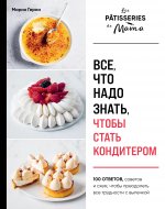 Все, что надо знать, чтобы стать кондитером.100 ответов, советов и схем, чтобы преодолеть все трудности с выпечкой