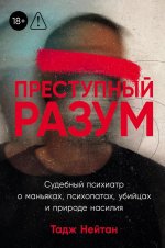 Преступный разум:Судебный психиатр о маньяках,психопатах,убийцах и природе насилия (18+)