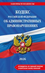 Кодекс Российской Федерации об административных правонарушениях. В ред. на 2026 год с табл. изм. и указ. суд. практ. / КоАП РФ
