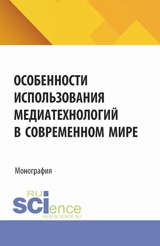 Особенности использования медиатехнологий в современном мире. (Аспирантура, Бакалавриат, Магистратура). Монография