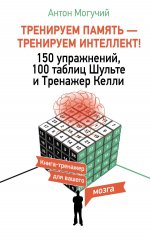 ТРЕНИРУЕМ ПАМЯТЬ — ТРЕНИРУЕМ ИНТЕЛЛЕКТ! 150 упражнений, 100 таблиц Шульте и Тренажер Келли