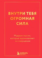 Внутри тебя огромная сила. Мудрые мысли, которые вдохновляют на свершения