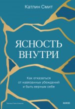 Ясность внутри. Как отказаться от навязанных убеждений и быть верным себе