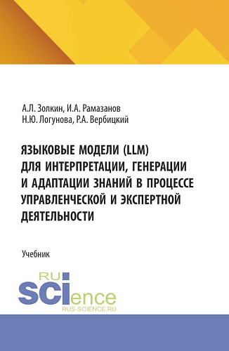 Языковые модели (LLM) для интерпретации, генерации и адаптации знаний в процессе управленческой и экспертной деятельности. (Аспирантура, Бакалавриат, Магистратура). Учебник