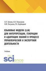 Языковые модели (LLM) для интерпретации, генерации и адаптации знаний в процессе управленческой и экспертной деятельности. (Аспирантура, Бакалавриат, Магистратура). Учебник