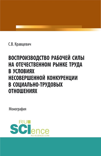 Воспроизводство рабочей силы на отечественном рынке труда в условиях несовершенной конкуренции в социально-трудовых отношениях. (Аспирантура, Бакалавриат, Магистратура). Монография