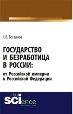 Государство и безработица в России: от Российской империи к Российской Федерации. (Аспирантура, Бакалавриат, Магистратура). Монография