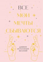 Все мои мечты сбываются. Дневник исполнения желаний