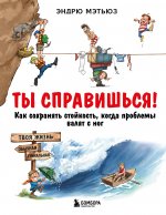 Ты справишься! Как сохранять стойкость, когда проблемы валят с ног