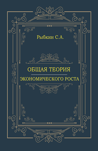 Общая теория экономического роста. (Аспирантура, Магистратура, Специалитет). Монография