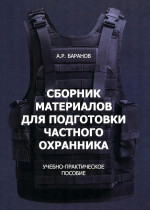 Сборник материалов для подготовки частного охранника: Учебно-практическое пособие