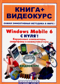 Windows Mobile 6 с нуля! Карманные компьютеры, смартфоны и коммуникаторы. Книга + видеокурс
