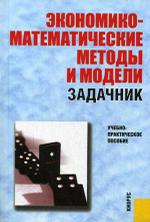 Экономико-математические методы и модели. Задачник. Учебно-практическое пособие. 2-е издание, переработанное