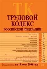 Трудовой кодекс Российской Федерации. Текст с изменениями и дополнениями на 15 июля 2008 года