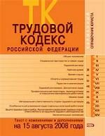 Трудовой кодекс Российской Федерации. Текст с изменениями и дополнениями на 15 августа 2008 года