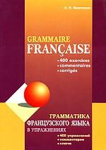 Grammaire francaise: 400 exercices, commentaries, corriges. Грамматика французского языка в упражнениях. 400 упражнений, комментарии, ключи