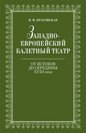 Западноевропейский балетный театр. Очерки истории. От истоков до середины XVIII века: Учебное пособие. 2-е изд