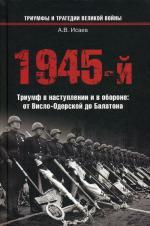 1945-й...Триумф в наступлении и в обороне: от Висло-Одерской до Балатона