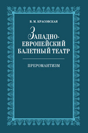 Западноевропейский балетный театр. Очерки истории. Преромантизм: Учебное пособие. 2-е изд