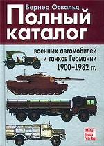 Полный каталог военных автомобилей и танков Германии 1900 - 1982 гг