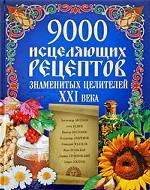 9000 исцеляющих рецептов знаменитых целителей XXI века