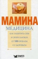 Мамина медицина: Как защитить себя и своих близких от 100 проблем со здоровьем