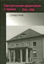 Советская военная администрация в Германии. 1945-1949. Справочник