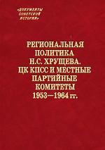 Региональная политика Н. С. Хрущева. ЦК КПСС и местные партийные комитеты. 1953-1964 гг