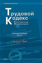 Трудовой кодекс РФ: по состоянию на 1 февраля 2009 г