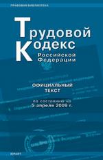 Трудовой кодекс РФ: по состоянию на 5 апреля 2009